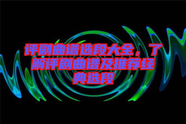 評劇曲譜選段大全，了解評劇曲譜及推薦經(jīng)典選段