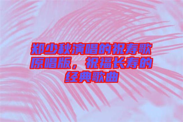 鄭少秋演唱的祝壽歌原唱版，祝福長(zhǎng)壽的經(jīng)典歌曲