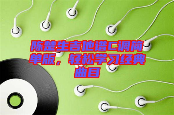 陳楚生吉他譜C調(diào)簡(jiǎn)單版，輕松學(xué)習(xí)經(jīng)典曲目