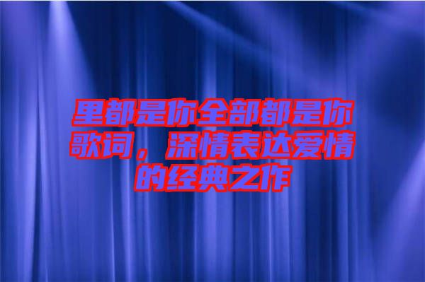 里都是你全部都是你歌詞，深情表達(dá)愛情的經(jīng)典之作