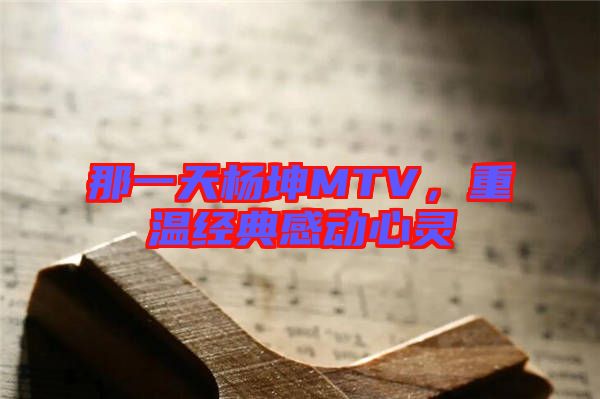 那一天楊坤MTV，重溫經(jīng)典感動心靈