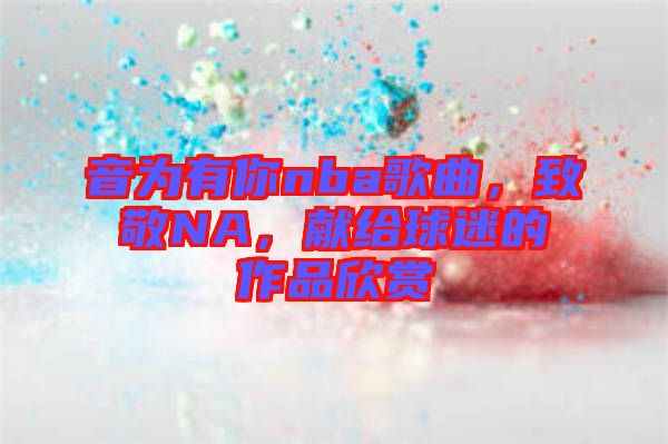 音為有你nba歌曲，致敬NA，獻給球迷的作品欣賞