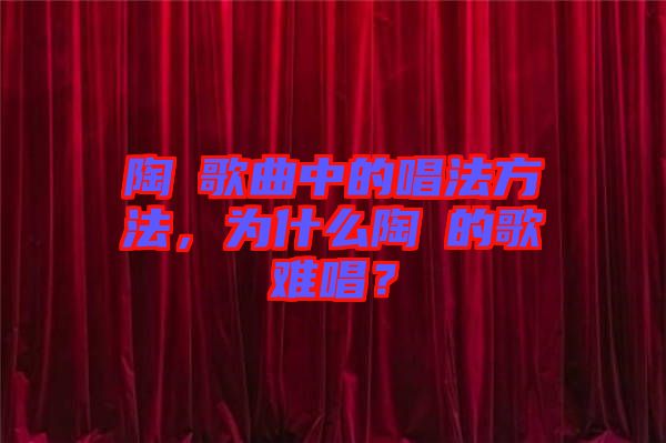 陶喆歌曲中的唱法方法，為什么陶喆的歌難唱？