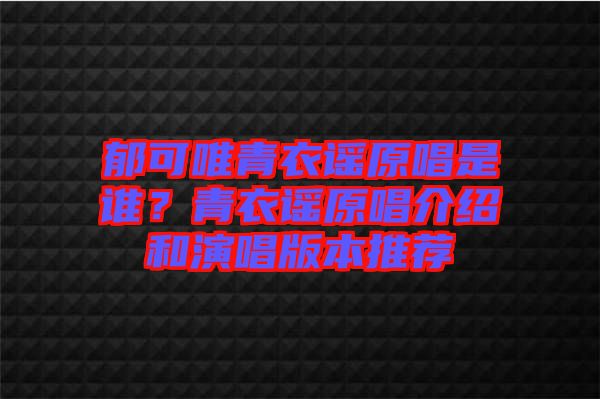 郁可唯青衣謠原唱是誰？青衣謠原唱介紹和演唱版本推薦