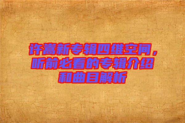 許嵩新專輯四維空間，聽前必看的專輯介紹和曲目解析