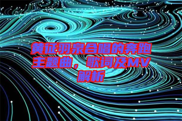 黃征羽泉合唱的奔跑主題曲，歌詞及MV解析