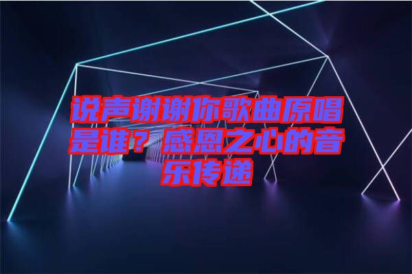 說聲謝謝你歌曲原唱是誰？感恩之心的音樂傳遞