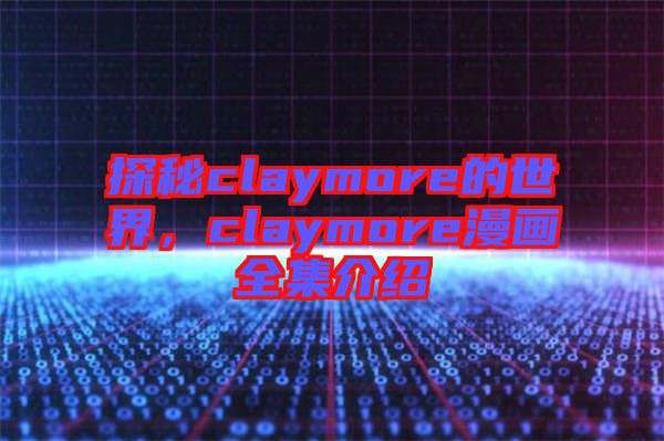 探秘claymore的世界，claymore漫畫全集介紹