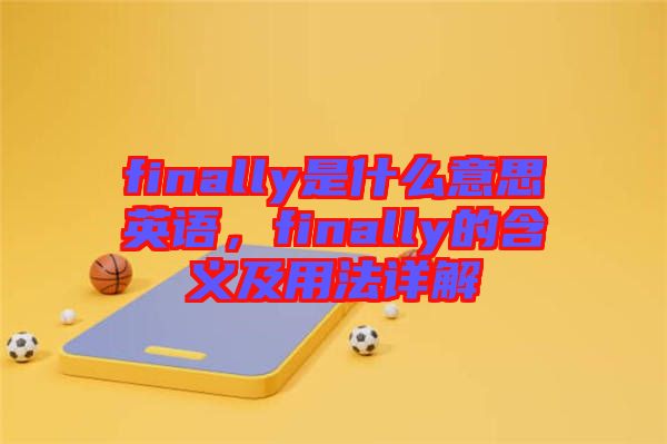 finally是什么意思英語，finally的含義及用法詳解