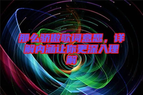 那么驕傲歌詞意思，詳解內(nèi)涵讓你更深入理解