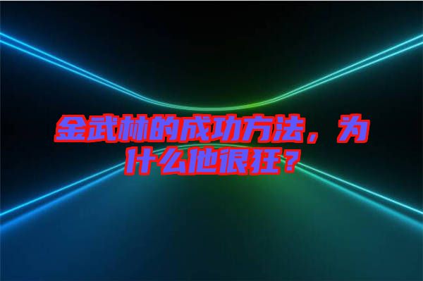 金武林的成功方法，為什么他很狂？