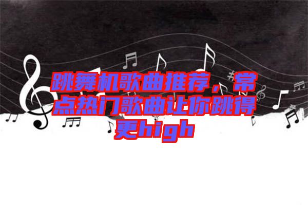 跳舞機歌曲推薦，常點熱門歌曲讓你跳得更high