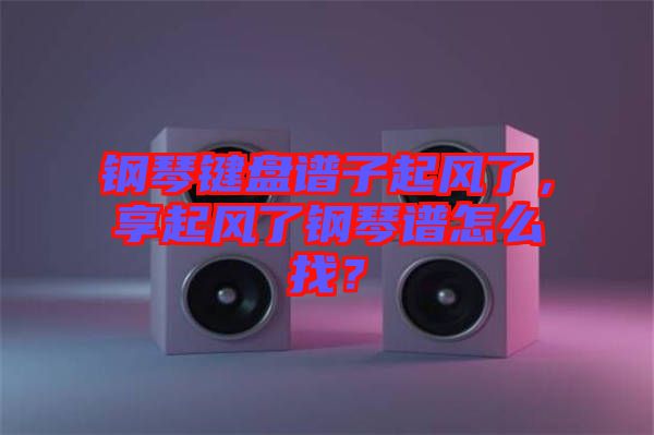 鋼琴鍵盤譜子起風了，享起風了鋼琴譜怎么找？