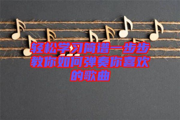 輕松學(xué)習簡譜一步步教你如何彈奏你喜歡的歌曲