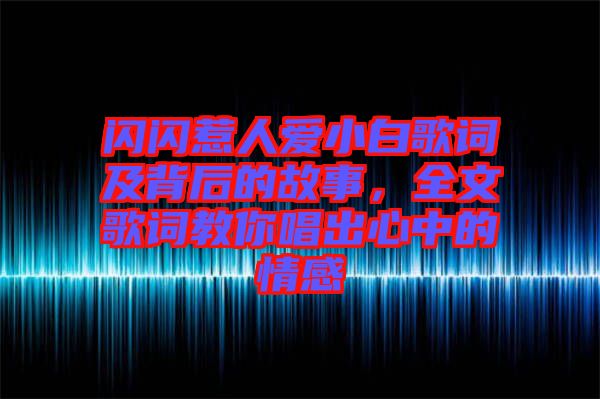 閃閃惹人愛(ài)小白歌詞及背后的故事，全文歌詞教你唱出心中的情感