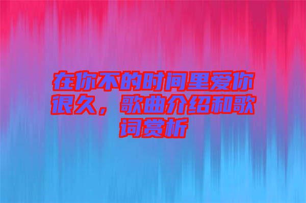 在你不的時(shí)間里愛(ài)你很久，歌曲介紹和歌詞賞析