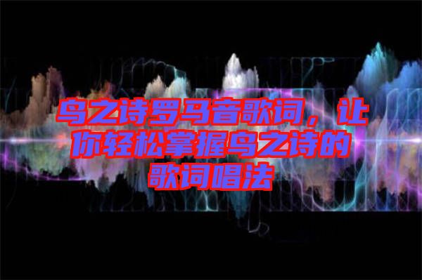 鳥之詩羅馬音歌詞，讓你輕松掌握鳥之詩的歌詞唱法