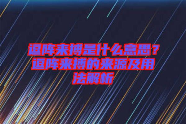 逗陣來搏是什么意思？逗陣來搏的來源及用法解析