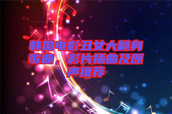 韓國電影丑女大翻身歌曲，影片插曲及原聲推薦