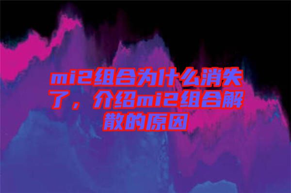 mi2組合為什么消失了，介紹mi2組合解散的原因