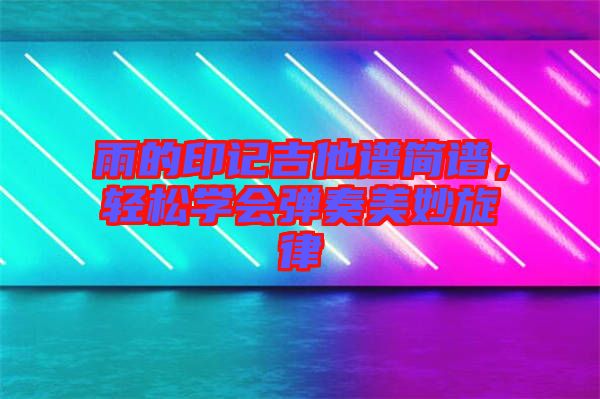 雨的印記吉他譜簡(jiǎn)譜，輕松學(xué)會(huì)彈奏美妙旋律