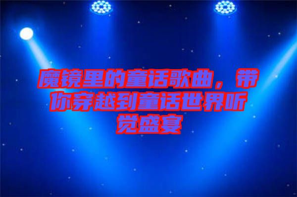 魔鏡里的童話歌曲，帶你穿越到童話世界聽覺盛宴