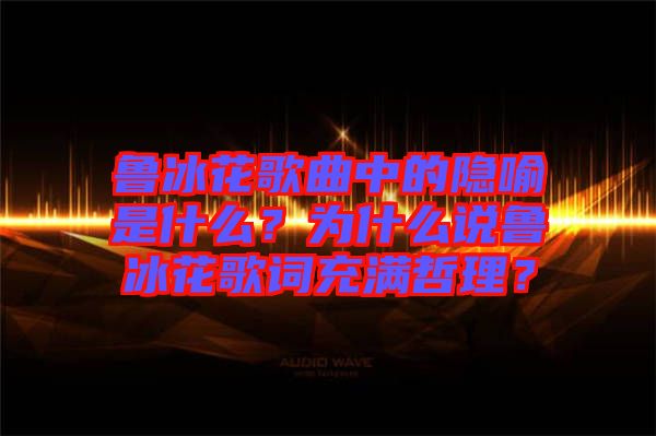 魯冰花歌曲中的隱喻是什么？為什么說魯冰花歌詞充滿哲理？