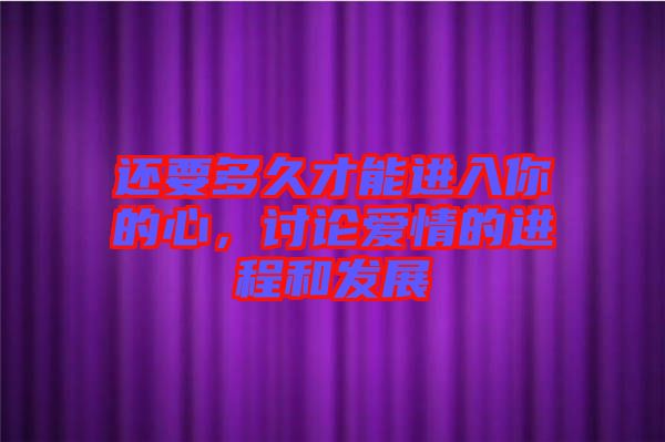 還要多久才能進入你的心，討論愛情的進程和發(fā)展