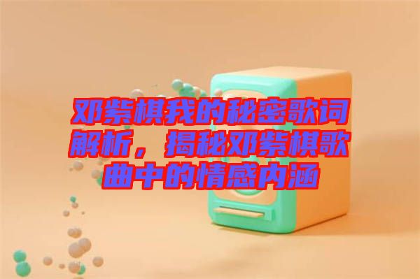 鄧紫棋我的秘密歌詞解析，揭秘鄧紫棋歌曲中的情感內涵