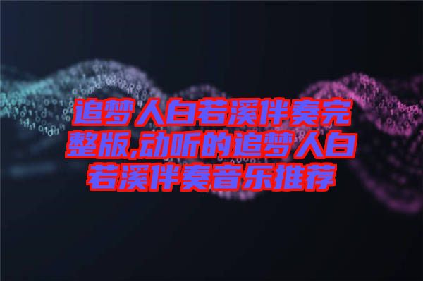 追夢人白若溪伴奏完整版,動聽的追夢人白若溪伴奏音樂推薦