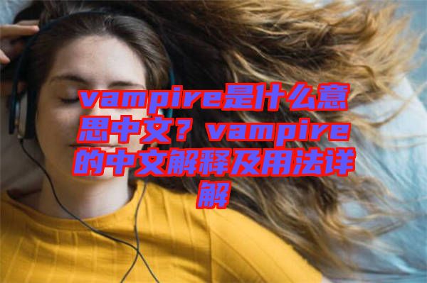 vampire是什么意思中文？vampire的中文解釋及用法詳解