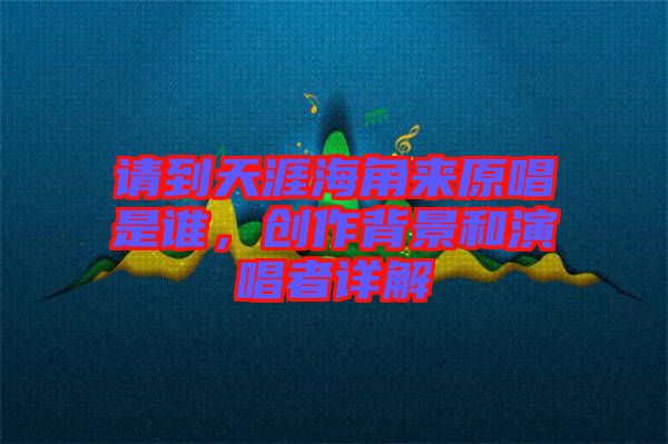 請到天涯海角來原唱是誰，創(chuàng)作背景和演唱者詳解