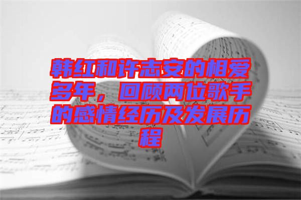 韓紅和許志安的相愛多年，回顧兩位歌手的感情經(jīng)歷及發(fā)展歷程