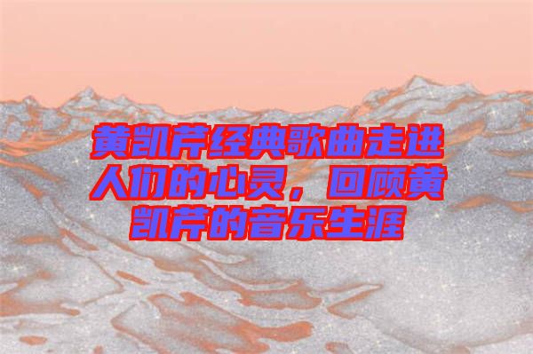 黃凱芹經(jīng)典歌曲走進(jìn)人們的心靈，回顧黃凱芹的音樂生涯