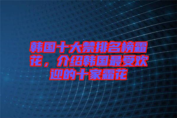 韓國十大禁排名榜霜花，介紹韓國最受歡迎的十家霜花