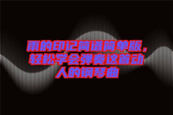 雨的印記簡譜簡單版，輕松學會彈奏這首動人的鋼琴曲