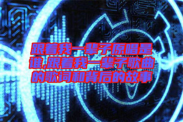 跟著我一輩子原唱是誰,跟著我一輩子歌曲的歌詞和背后的故事