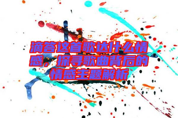 滴答這首歌達(dá)什么情感，探尋歌曲背后的情感主題解析