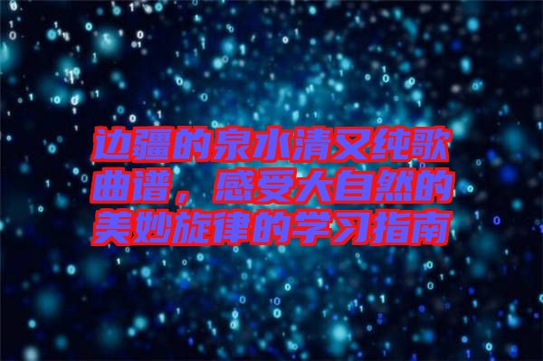 邊疆的泉水清又純歌曲譜，感受大自然的美妙旋律的學(xué)習(xí)指南