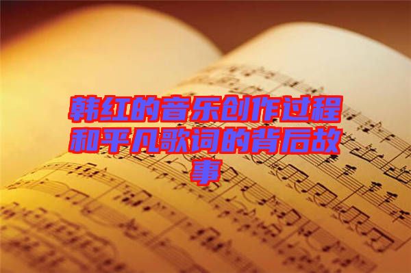 韓紅的音樂創(chuàng)作過程和平凡歌詞的背后故事