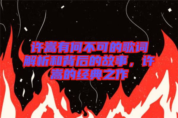 許嵩有何不可的歌詞解析和背后的故事，許嵩的經(jīng)典之作