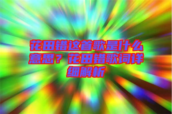 花田錯這首歌是什么意思？花田錯歌詞詳細(xì)解析