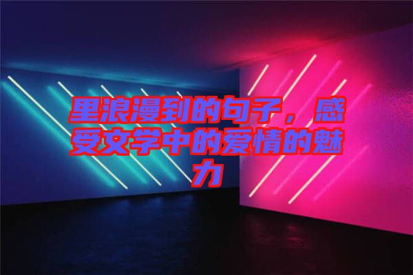 里浪漫到的句子，感受文學(xué)中的愛情的魅力