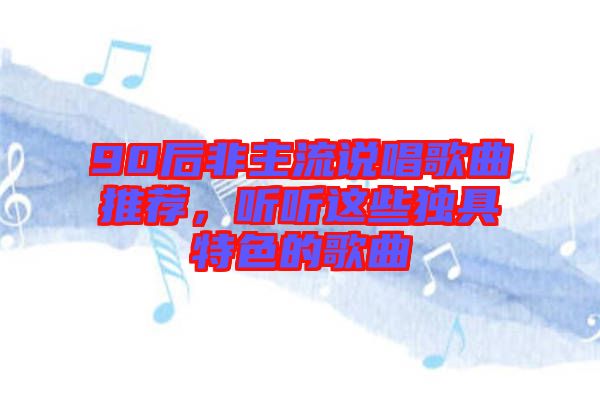 90后非主流說唱歌曲推薦，聽聽這些獨具特色的歌曲