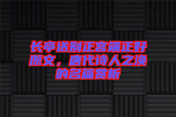 長亭送別正宮端正好原文，唐代詩人之渙的名篇賞析