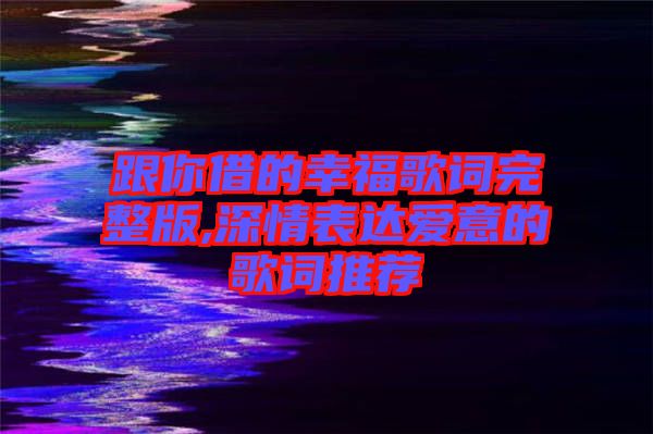 跟你借的幸福歌詞完整版,深情表達(dá)愛(ài)意的歌詞推薦