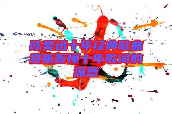 陳奕迅十年經(jīng)典歌曲賞析聽懂十年歌詞的深意