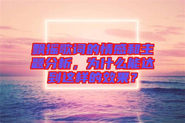 飄搖歌詞的情感和主題分析，為什么能達到這樣的效果？