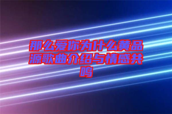 那么愛你為什么黃品源歌曲介紹與情感共鳴