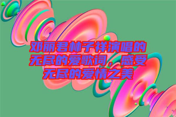 鄧麗君林子祥演唱的無盡的愛歌詞，感受無盡的愛情之美